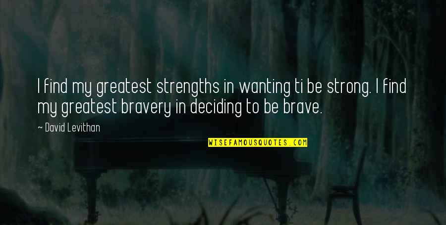 Be Strong Be Brave Quotes By David Levithan: I find my greatest strengths in wanting ti