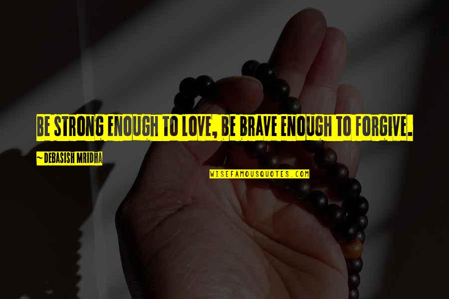 Be Strong Be Brave Quotes By Debasish Mridha: Be strong enough to love, be brave enough