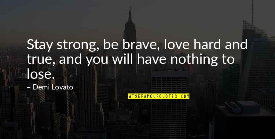 Be Strong Be Brave Quotes By Demi Lovato: Stay strong, be brave, love hard and true,