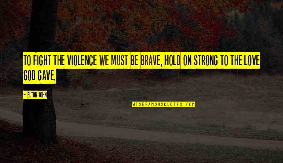 Be Strong Be Brave Quotes By Elton John: To fight the violence we must be brave,