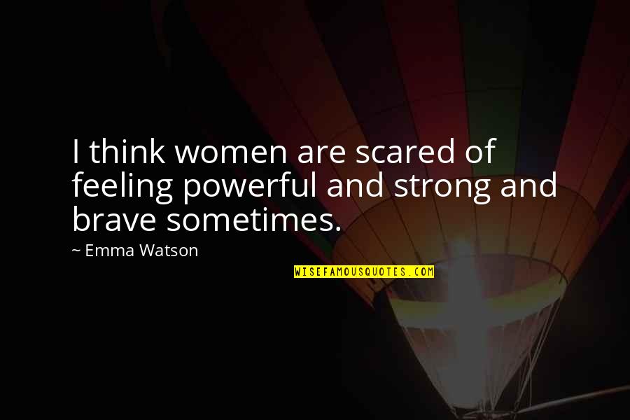 Be Strong Be Brave Quotes By Emma Watson: I think women are scared of feeling powerful