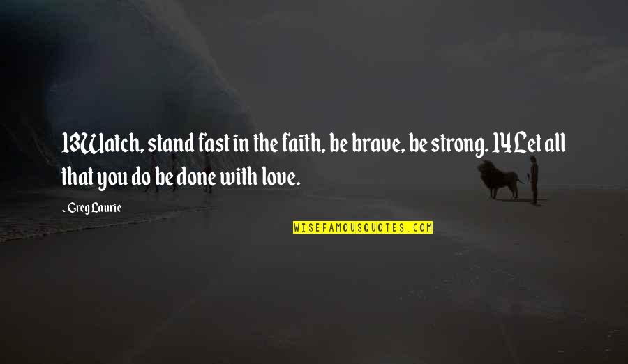 Be Strong Be Brave Quotes By Greg Laurie: 13Watch, stand fast in the faith, be brave,