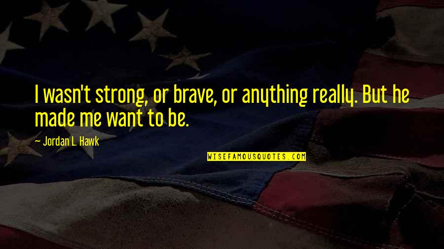 Be Strong Be Brave Quotes By Jordan L. Hawk: I wasn't strong, or brave, or anything really.