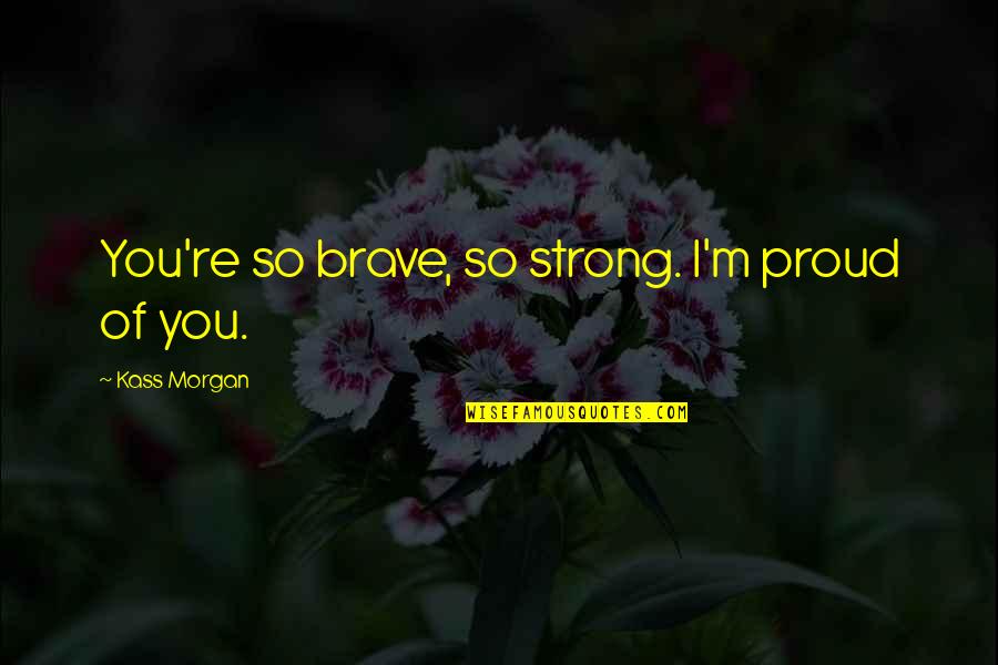 Be Strong Be Brave Quotes By Kass Morgan: You're so brave, so strong. I'm proud of