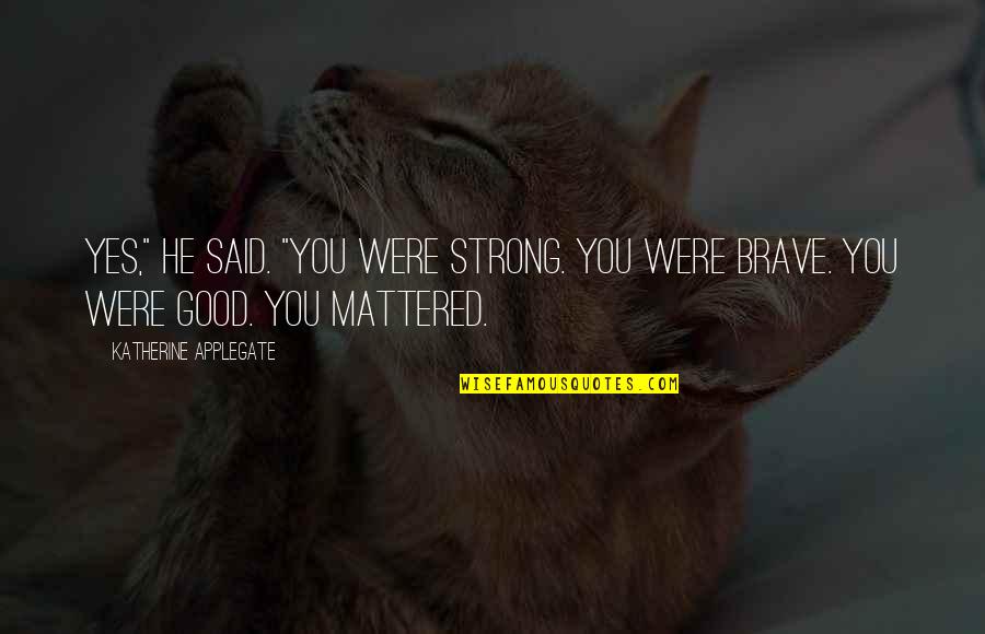 Be Strong Be Brave Quotes By Katherine Applegate: Yes," he said. "You were strong. You were