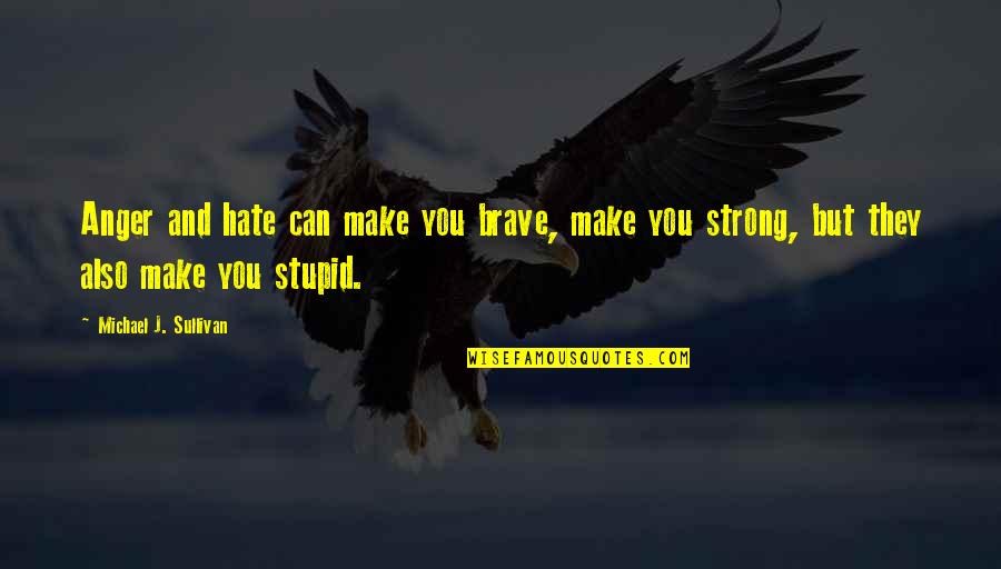 Be Strong Be Brave Quotes By Michael J. Sullivan: Anger and hate can make you brave, make