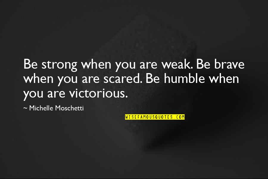 Be Strong Be Brave Quotes By Michelle Moschetti: Be strong when you are weak. Be brave