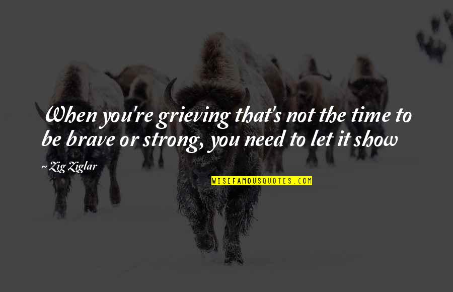 Be Strong Be Brave Quotes By Zig Ziglar: When you're grieving that's not the time to