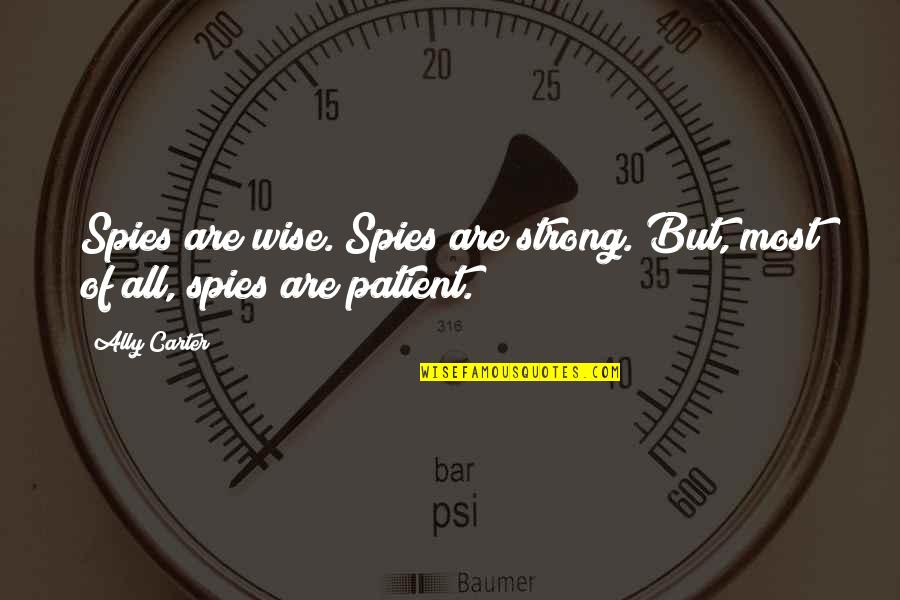 Be Strong Be Patient Quotes By Ally Carter: Spies are wise. Spies are strong. But, most