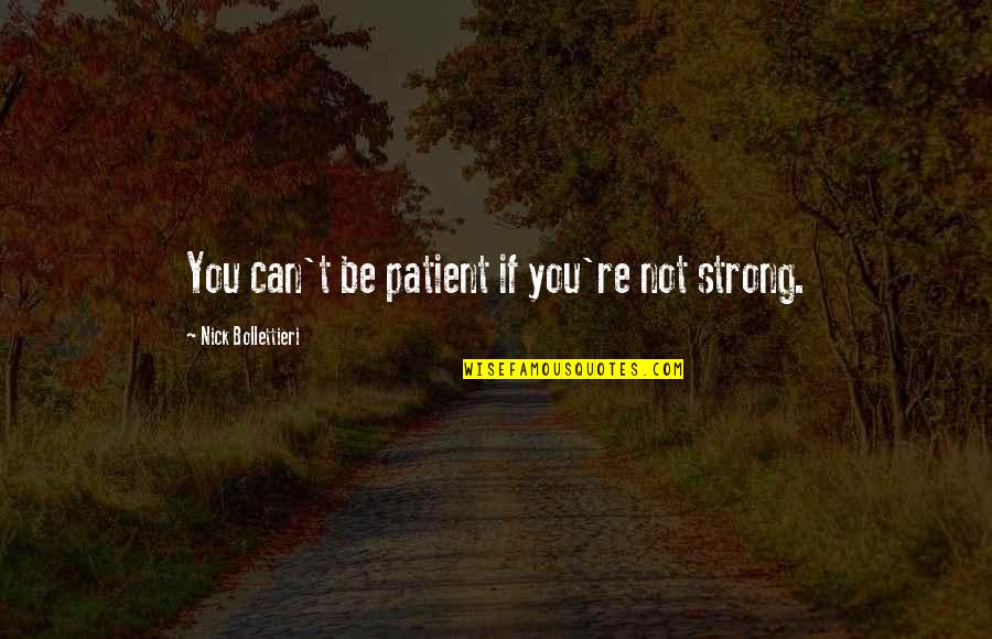 Be Strong Be Patient Quotes By Nick Bollettieri: You can't be patient if you're not strong.
