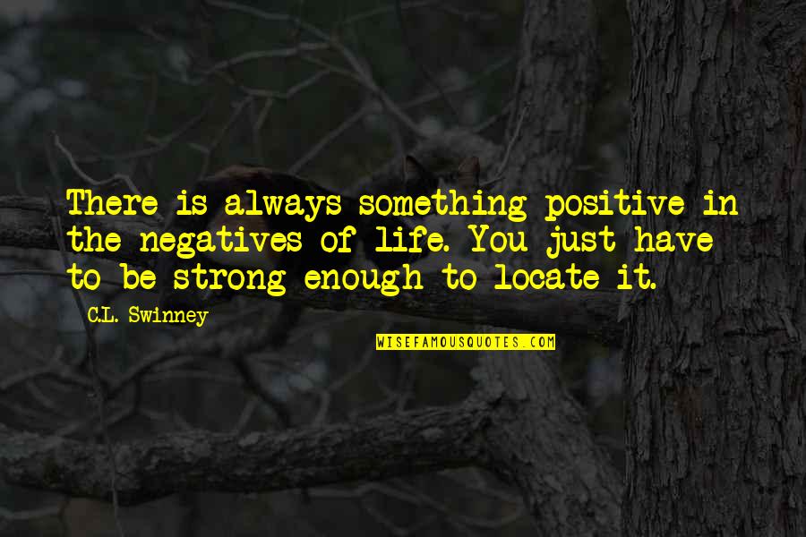 Be Strong Be Positive Quotes By C.L. Swinney: There is always something positive in the negatives