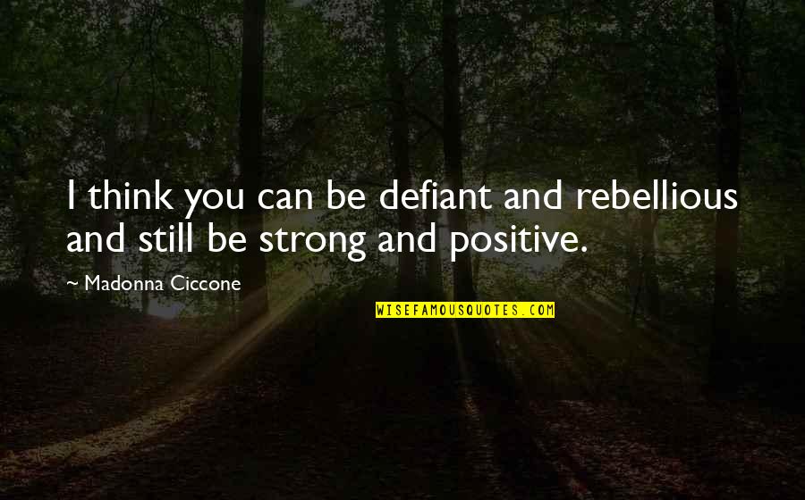 Be Strong Be Positive Quotes By Madonna Ciccone: I think you can be defiant and rebellious
