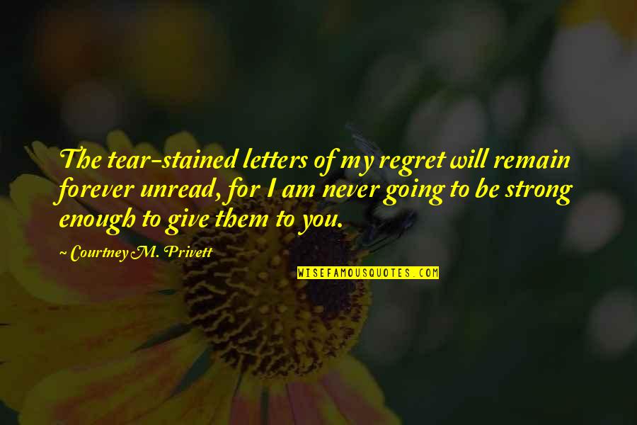 Be Strong Be Quotes By Courtney M. Privett: The tear-stained letters of my regret will remain