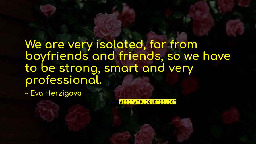 Be Strong Be Quotes By Eva Herzigova: We are very isolated, far from boyfriends and