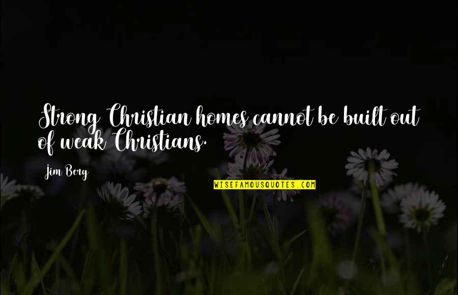 Be Strong Be Quotes By Jim Berg: Strong Christian homes cannot be built out of