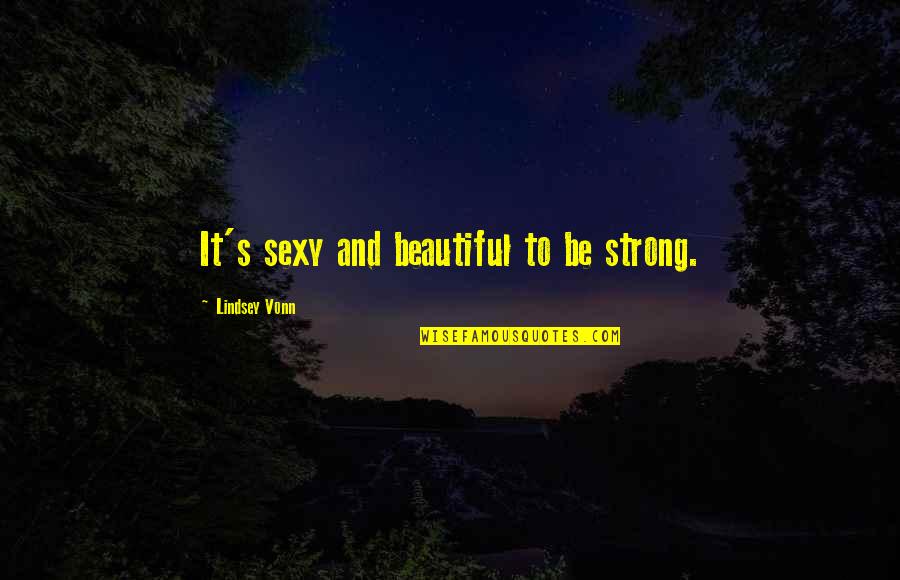 Be Strong Be Quotes By Lindsey Vonn: It's sexy and beautiful to be strong.