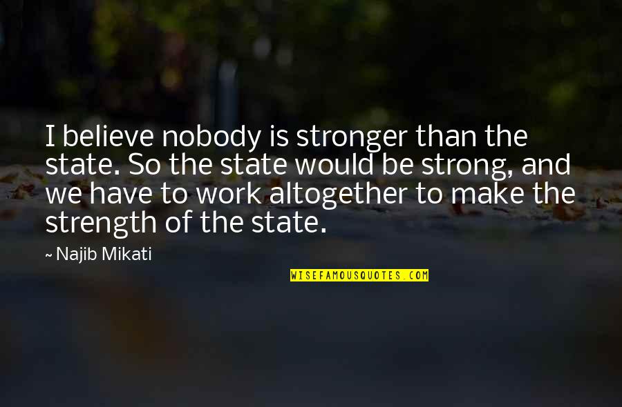Be Strong Be Quotes By Najib Mikati: I believe nobody is stronger than the state.