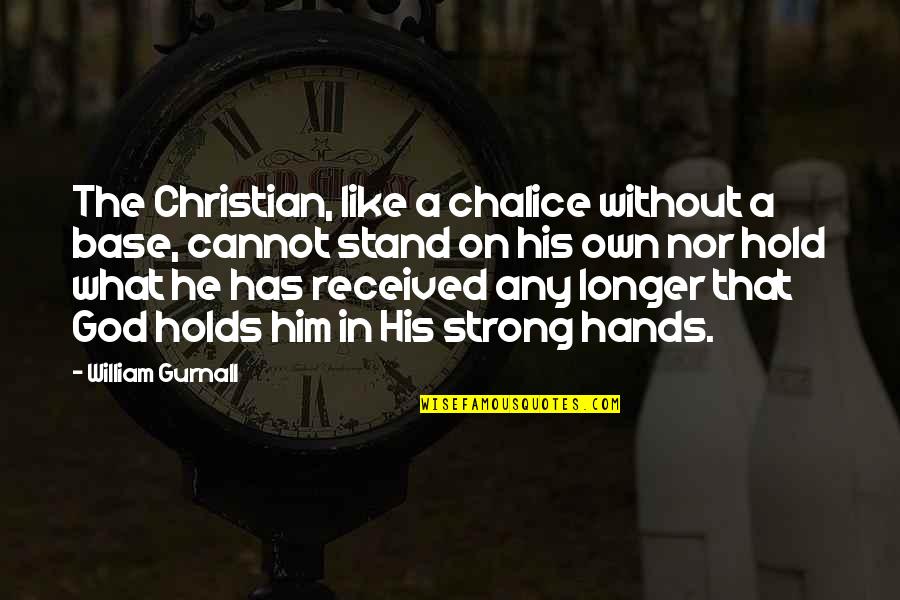 Be Strong Christian Quotes By William Gurnall: The Christian, like a chalice without a base, Be Strong Christian Quotes By William Gurnall: The Christian, like a chalice without a base,