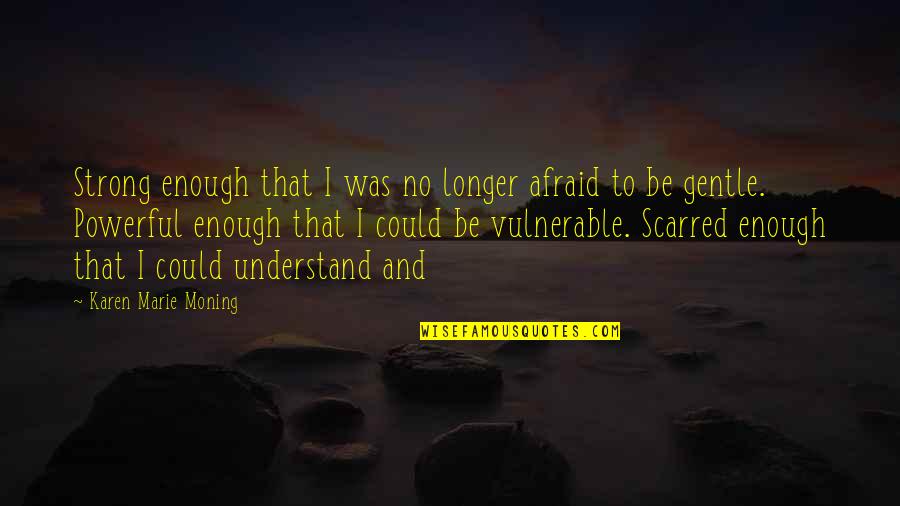 Be Strong Enough To Be Gentle Quotes By Karen Marie Moning: Strong enough that I was no longer afraid Be Strong Enough To Be Gentle Quotes By Karen Marie Moning: Strong enough that I was no longer afraid