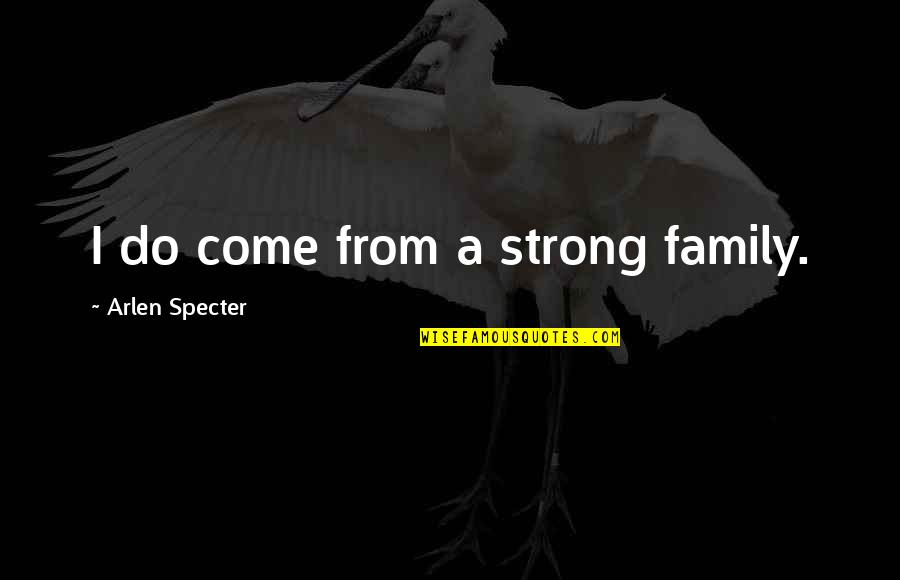Be Strong For Your Family Quotes By Arlen Specter: I do come from a strong family.