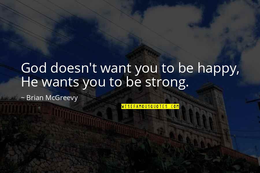 Be Strong God Quotes By Brian McGreevy: God doesn't want you to be happy, He