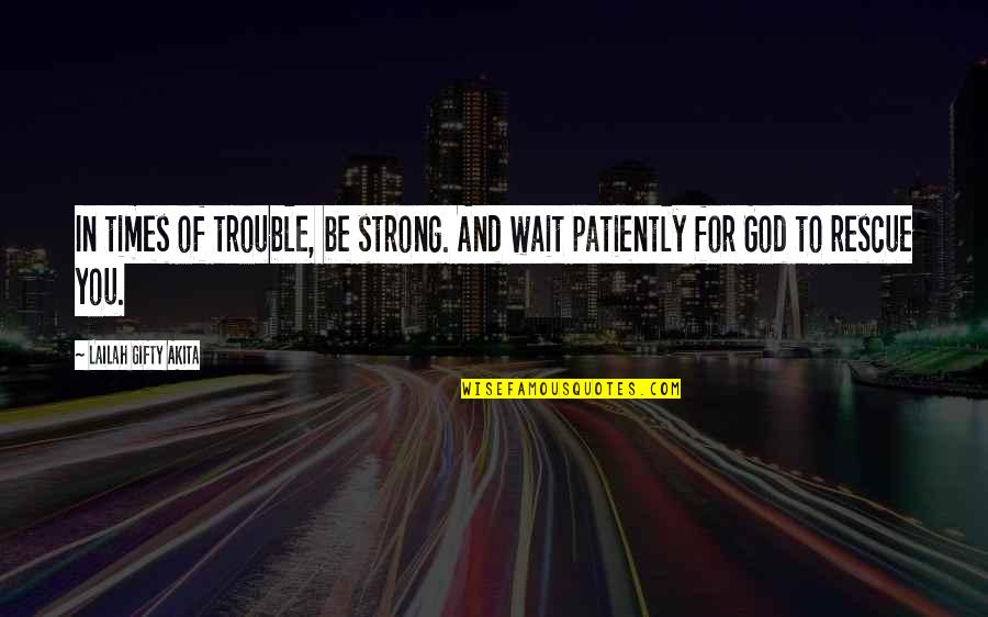 Be Strong God Quotes By Lailah Gifty Akita: In times of trouble, be strong. And wait
