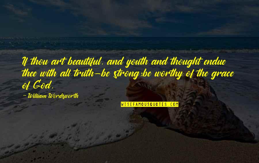 Be Strong God Quotes By William Wordsworth: If thou art beautiful, and youth and thought