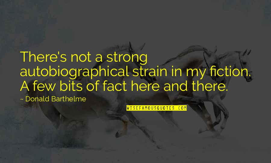 Be Strong I'm Here For You Quotes By Donald Barthelme: There's not a strong autobiographical strain in my Be Strong I'm Here For You Quotes By Donald Barthelme: There's not a strong autobiographical strain in my