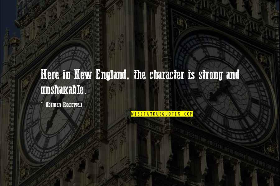 Be Strong I'm Here For You Quotes By Norman Rockwell: Here in New England, the character is strong Be Strong I'm Here For You Quotes By Norman Rockwell: Here in New England, the character is strong