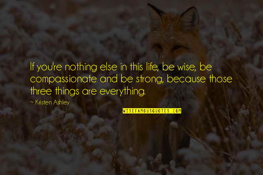 Be Strong In Life Quotes By Kristen Ashley: If you're nothing else in this life, be Be Strong In Life Quotes By Kristen Ashley: If you're nothing else in this life, be