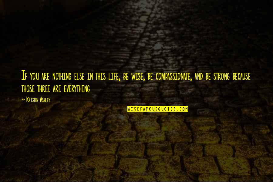 Be Strong In Life Quotes By Kristen Ashley: If you are nothing else in this life, Be Strong In Life Quotes By Kristen Ashley: If you are nothing else in this life,