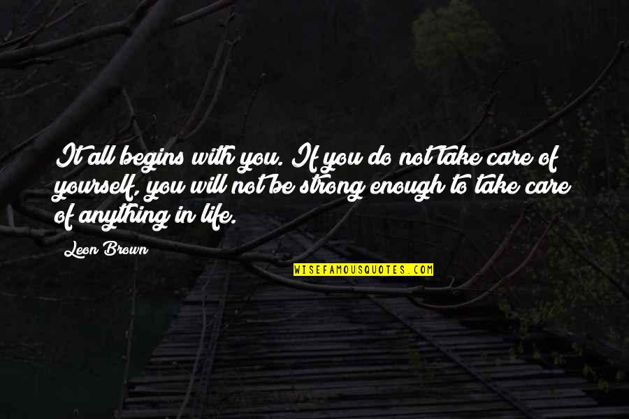 Be Strong In Life Quotes By Leon Brown: It all begins with you. If you do