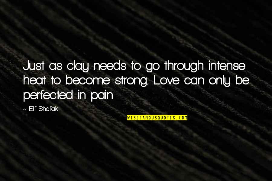 Be Strong Love Quotes By Elif Shafak: Just as clay needs to go through intense Be Strong Love Quotes By Elif Shafak: Just as clay needs to go through intense