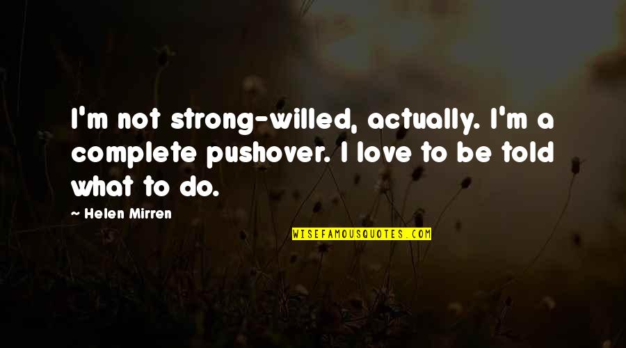 Be Strong Love Quotes By Helen Mirren: I'm not strong-willed, actually. I'm a complete pushover. Be Strong Love Quotes By Helen Mirren: I'm not strong-willed, actually. I'm a complete pushover.