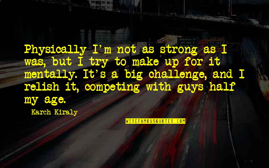 Be Strong Mentally Quotes By Karch Kiraly: Physically I'm not as strong as I was, Be Strong Mentally Quotes By Karch Kiraly: Physically I'm not as strong as I was,
