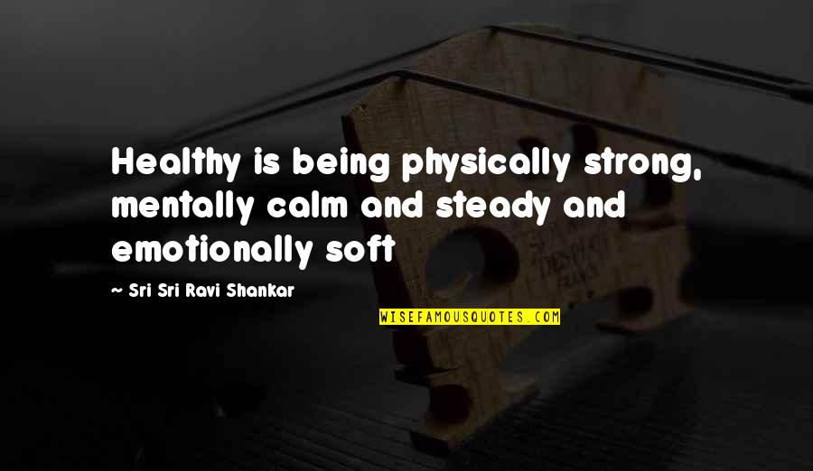 Be Strong Mentally Quotes By Sri Sri Ravi Shankar: Healthy is being physically strong, mentally calm and Be Strong Mentally Quotes By Sri Sri Ravi Shankar: Healthy is being physically strong, mentally calm and