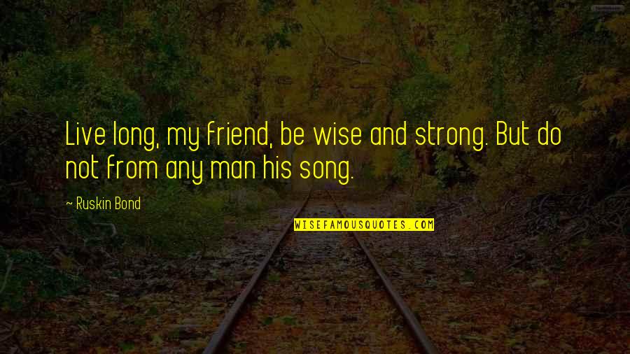 Be Strong My Best Friend Quotes By Ruskin Bond: Live long, my friend, be wise and strong.