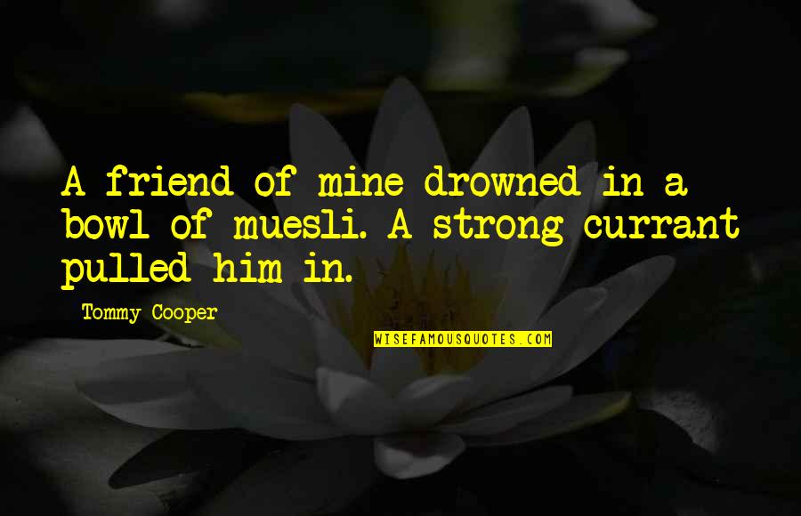 Be Strong My Best Friend Quotes By Tommy Cooper: A friend of mine drowned in a bowl