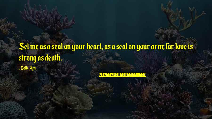 Be Strong My Heart Quotes By Belle Ami: Set me as a seal on your heart,