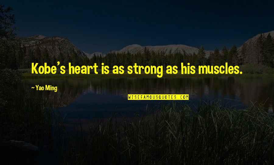Be Strong My Heart Quotes By Yao Ming: Kobe's heart is as strong as his muscles.