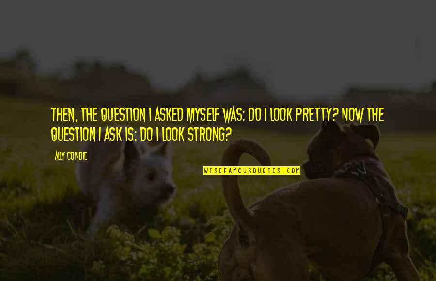 Be Strong Myself Quotes By Ally Condie: Then, the question I asked myself was: Do
