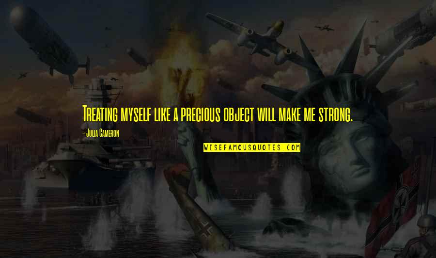 Be Strong Myself Quotes By Julia Cameron: Treating myself like a precious object will make