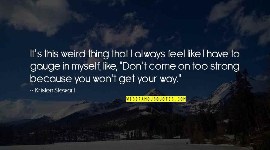 Be Strong Myself Quotes By Kristen Stewart: It's this weird thing that I always feel
