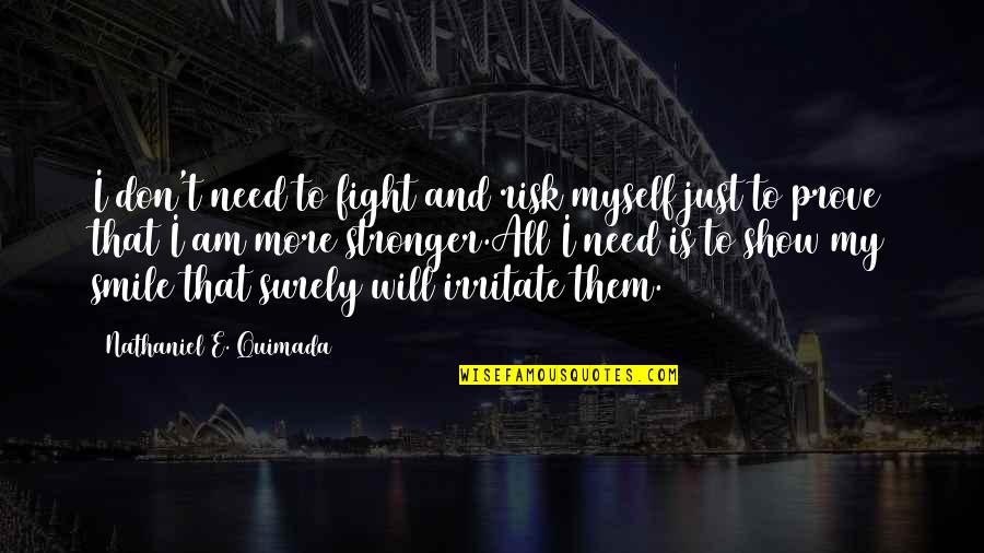 Be Strong Myself Quotes By Nathaniel E. Quimada: I don't need to fight and risk myself