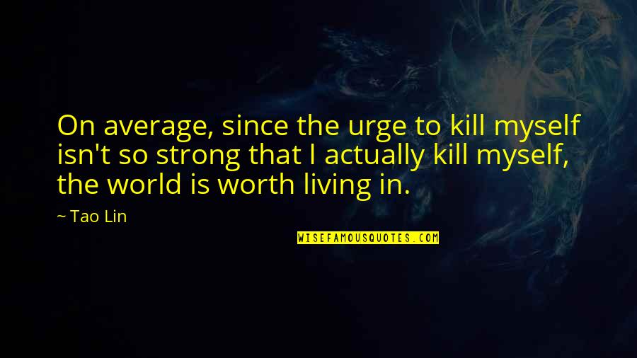 Be Strong Myself Quotes By Tao Lin: On average, since the urge to kill myself