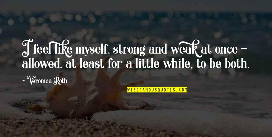 Be Strong Myself Quotes By Veronica Roth: I feel like myself, strong and weak at