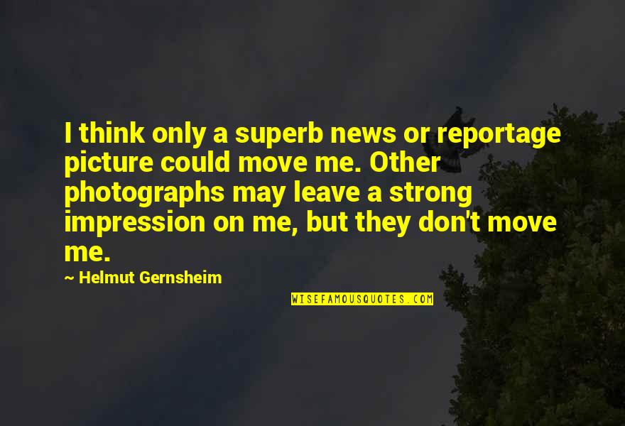 Be Strong Picture Quotes By Helmut Gernsheim: I think only a superb news or reportage