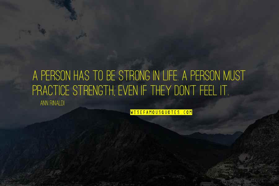 Be Strong Quotes By Ann Rinaldi: A person has to be strong in life. Be Strong Quotes By Ann Rinaldi: A person has to be strong in life.