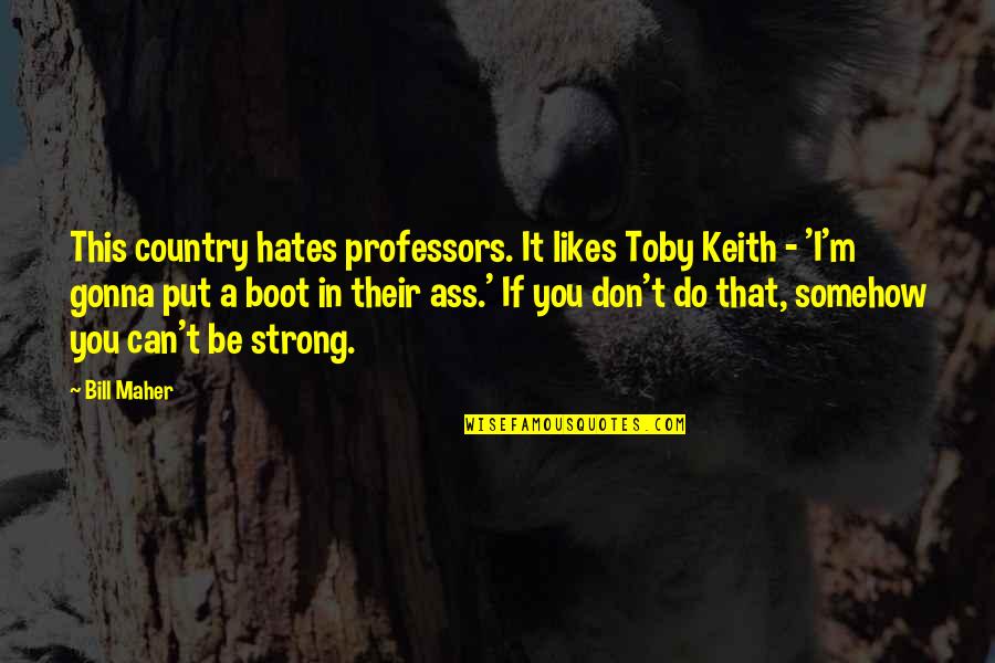 Be Strong Quotes By Bill Maher: This country hates professors. It likes Toby Keith Be Strong Quotes By Bill Maher: This country hates professors. It likes Toby Keith