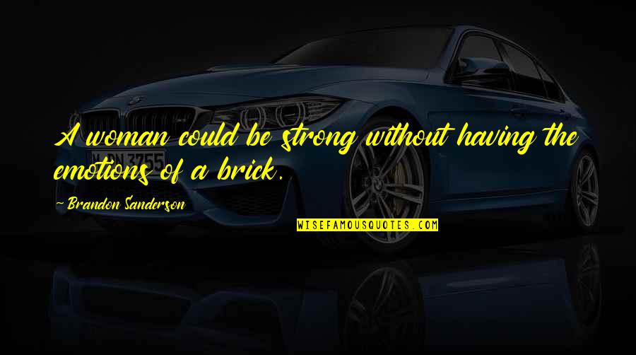 Be Strong Quotes By Brandon Sanderson: A woman could be strong without having the Be Strong Quotes By Brandon Sanderson: A woman could be strong without having the